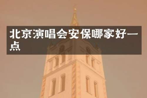 北京演唱会安保哪家好一点