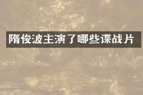 隋俊波主演了哪些谍战片