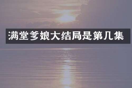 满堂爹娘大结局是第几集
