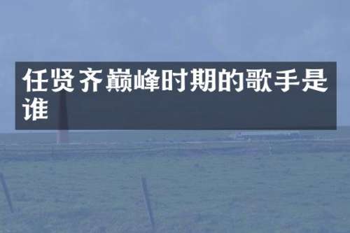 任贤齐巅峰时期的歌手是谁