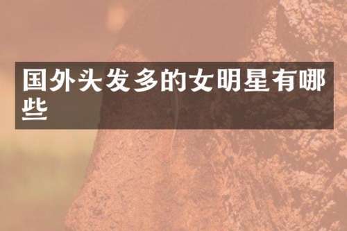国外头发多的女明星有哪些