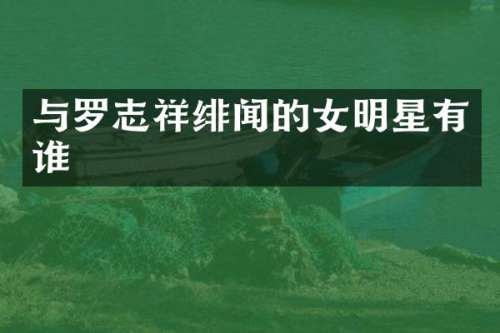 与罗志祥绯闻的女明星有谁