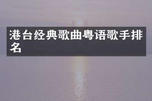 港台经典歌曲粤语歌手排名