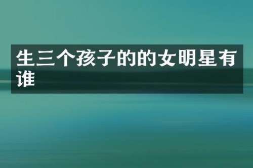 生三个孩子的的女明星有谁