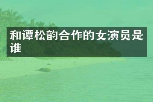和谭松韵合作的女演员是谁