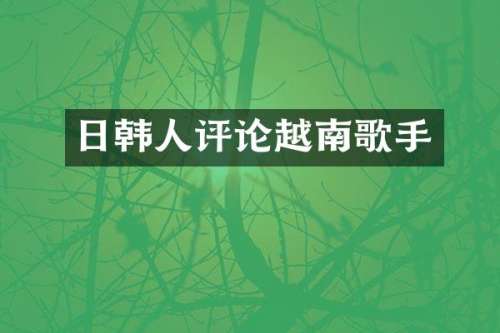 日韩人评论越南歌手