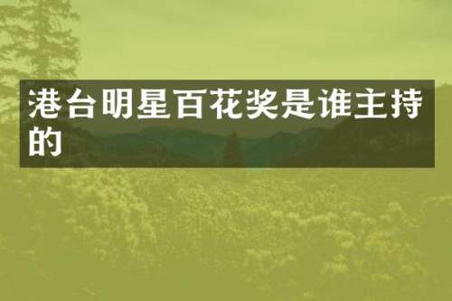 港台明星百花奖是谁主持的