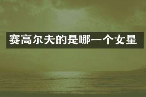 赛高尔夫的是哪一个女星