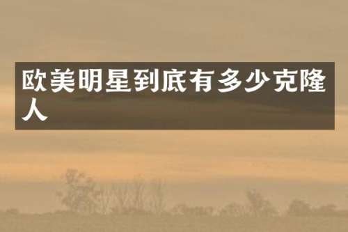 欧美明星到底有多少克隆人