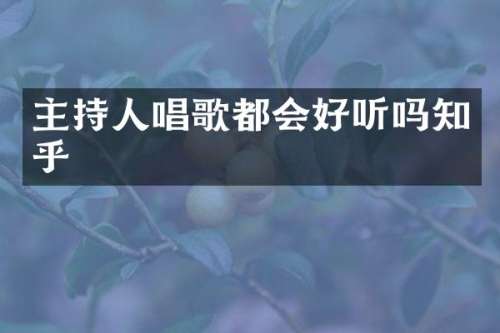 主持人唱歌都会好听吗知乎