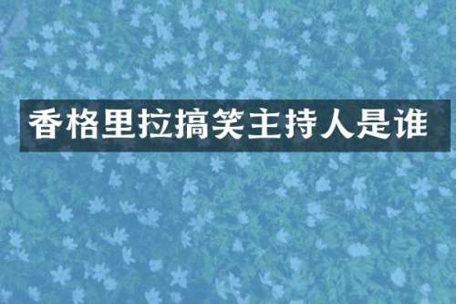 香格里拉搞笑主持人是谁