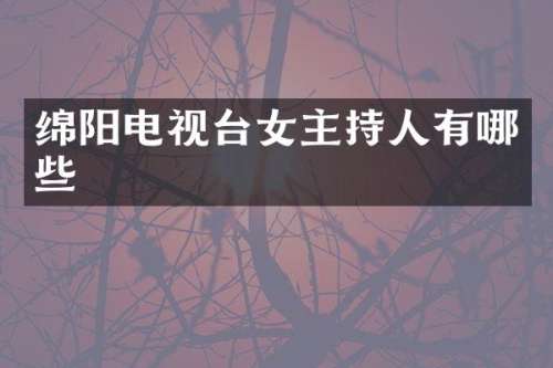 绵阳电视台女主持人有哪些