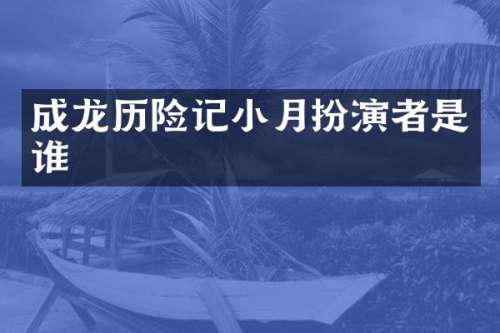 成龙历险记小月扮演者是谁