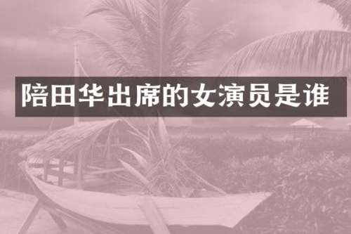 陪田华出席的女演员是谁