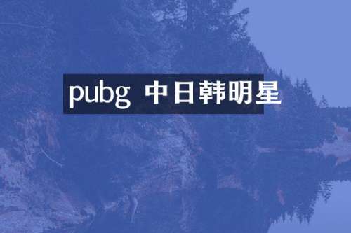 pubg 中日韩明星