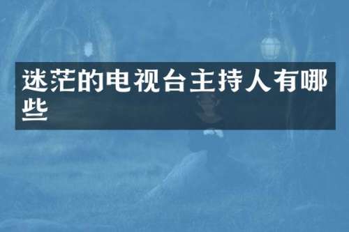 迷茫的电视台主持人有哪些