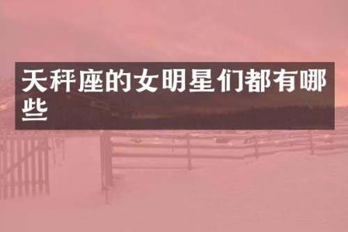 天秤座的女明星们都有哪些