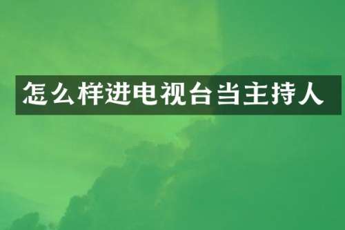 怎么样进电视台当主持人