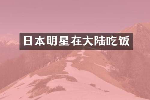 日本明星在大陆吃饭