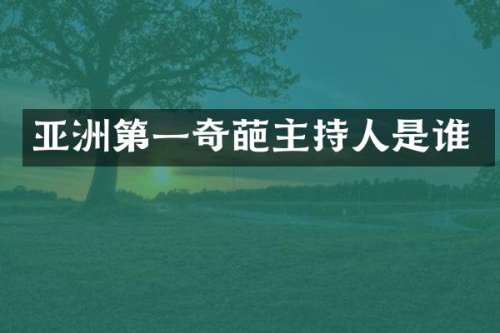 亚洲第一奇葩主持人是谁