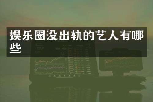 娱乐圈没出轨的艺人有哪些