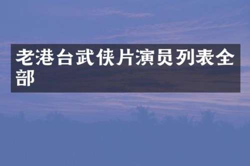 老港台武侠片演员列表全部