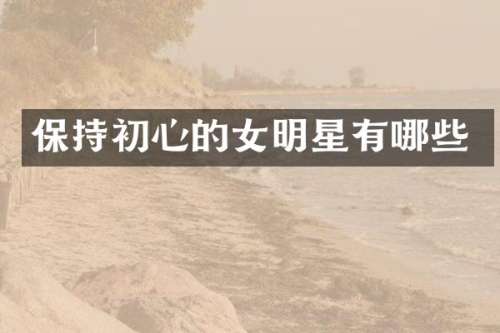 保持初心的女明星有哪些