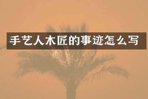 手艺人木匠的事迹怎么写