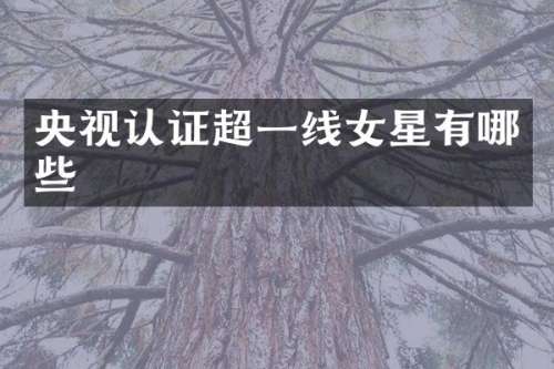 央视认证超一线女星有哪些
