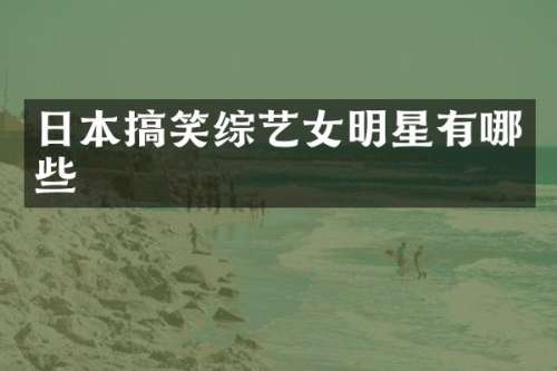 日本搞笑综艺女明星有哪些
