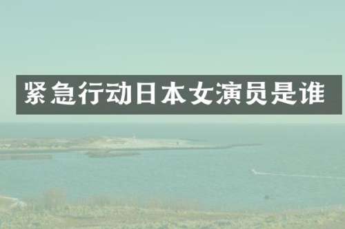 紧急行动日本女演员是谁
