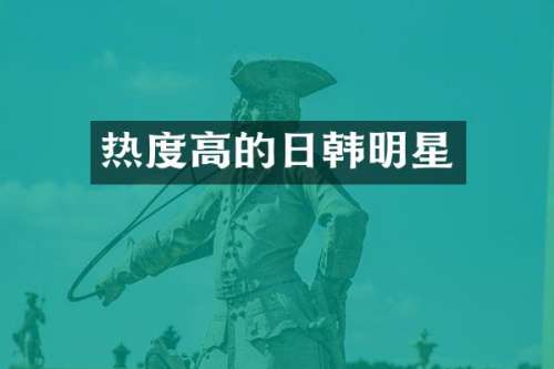 热度高的日韩明星