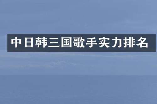 中日韩三国歌手实力排名