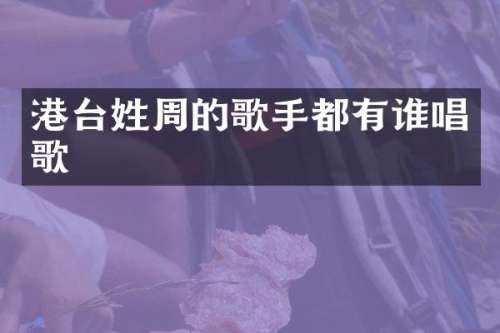 港台姓周的歌手都有谁唱歌