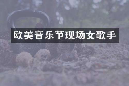 欧美音乐节现场女歌手