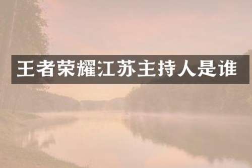 王者荣耀江苏主持人是谁