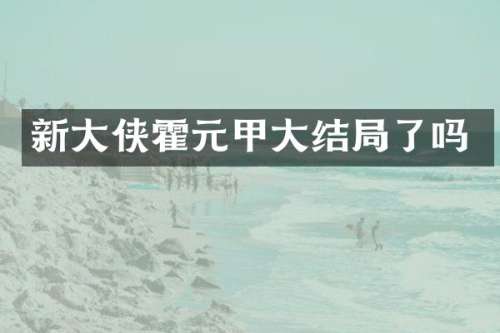 新大侠霍元甲大结局了吗