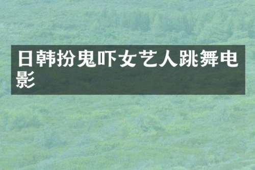 日韩扮鬼吓女艺人跳舞电影