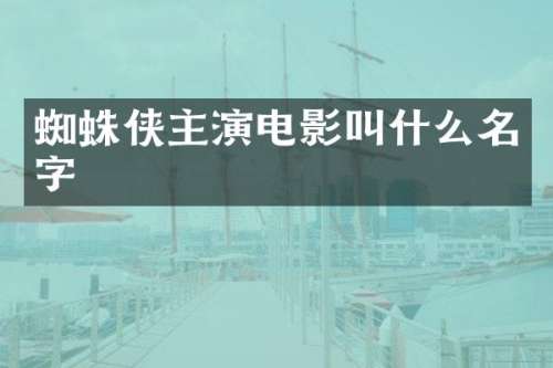 蜘蛛侠主演电影叫什么名字