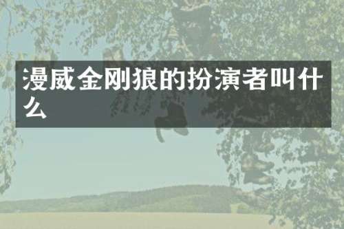 漫威金刚狼的扮演者叫什么