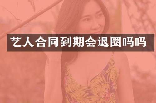艺人合同到期会退圈吗吗