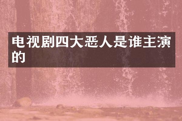 电视剧四大恶人是谁主演的