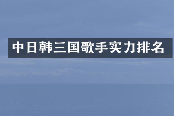 中日韩三国歌手实力排名