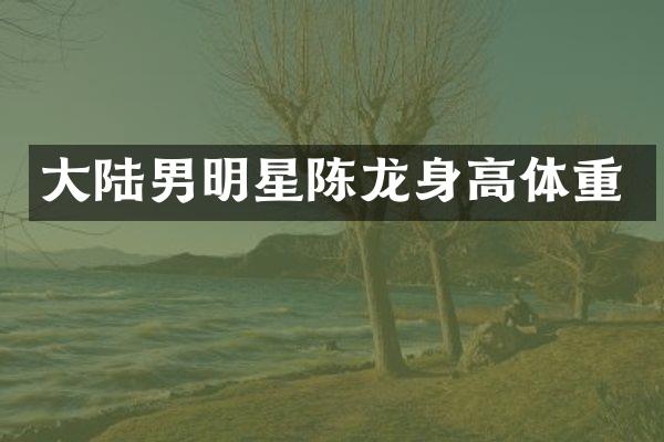 大陆男明星陈龙身高体重