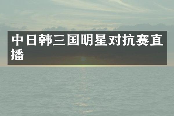 中日韩三国明星对抗赛直播