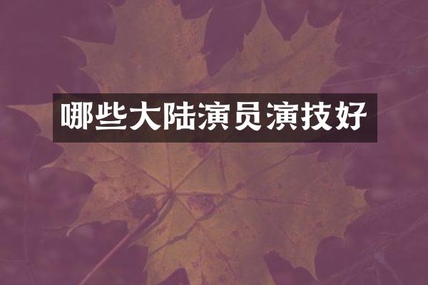 哪些大陆演员演技好