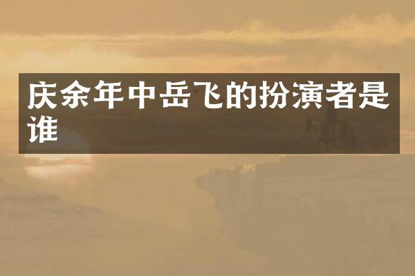 庆余年中岳飞的扮演者是谁