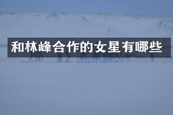 和林峰合作的女星有哪些