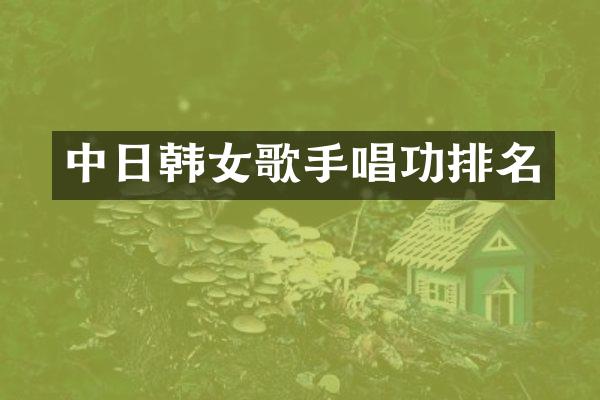 中日韩女歌手唱功排名