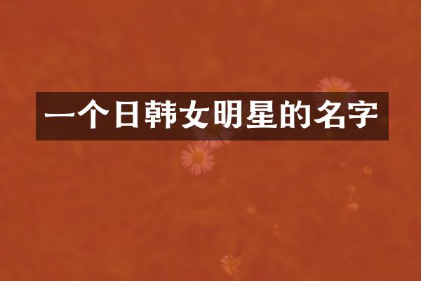 一个日韩女明星的名字